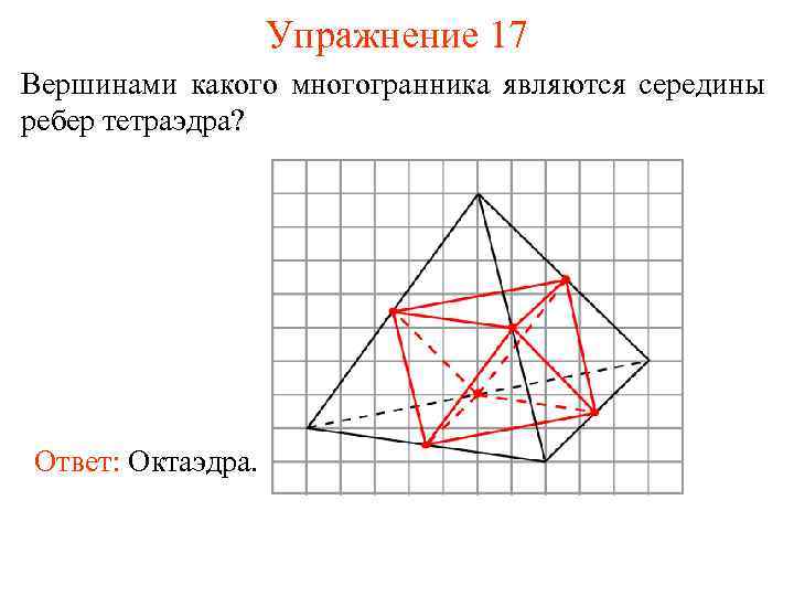 Упражнение 17 Вершинами какого многогранника являются середины ребер тетраэдра? Ответ: Октаэдра. 