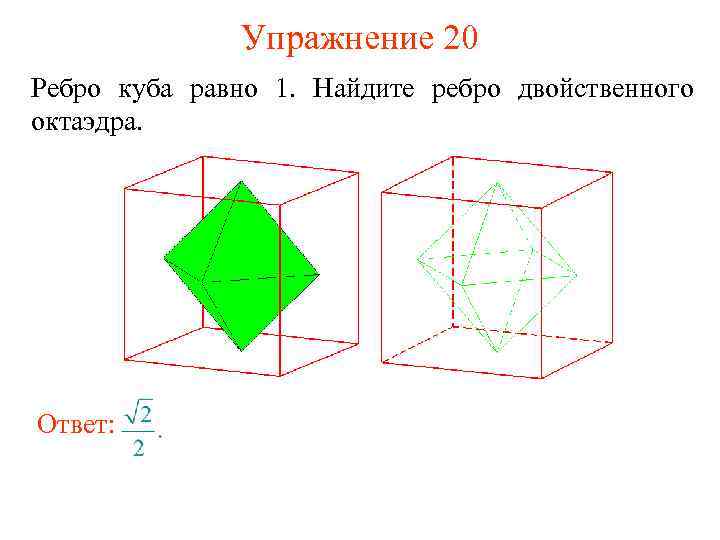 Упражнение 20 Ребро куба равно 1. Найдите ребро двойственного октаэдра. Ответ: 