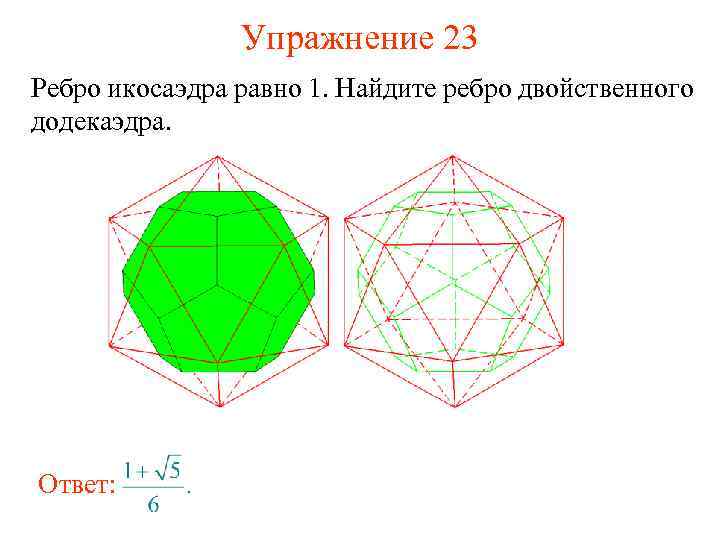 Упражнение 23 Ребро икосаэдра равно 1. Найдите ребро двойственного додекаэдра. Ответ: 