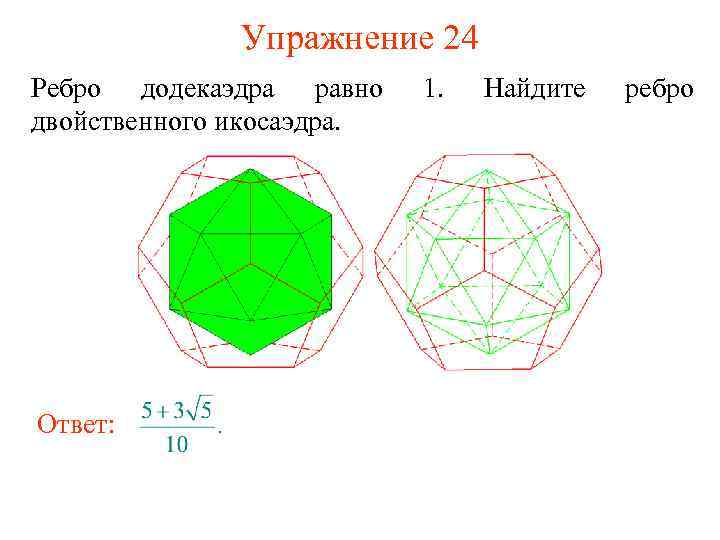 Упражнение 24 Ребро додекаэдра равно двойственного икосаэдра. Ответ: 1. Найдите ребро 
