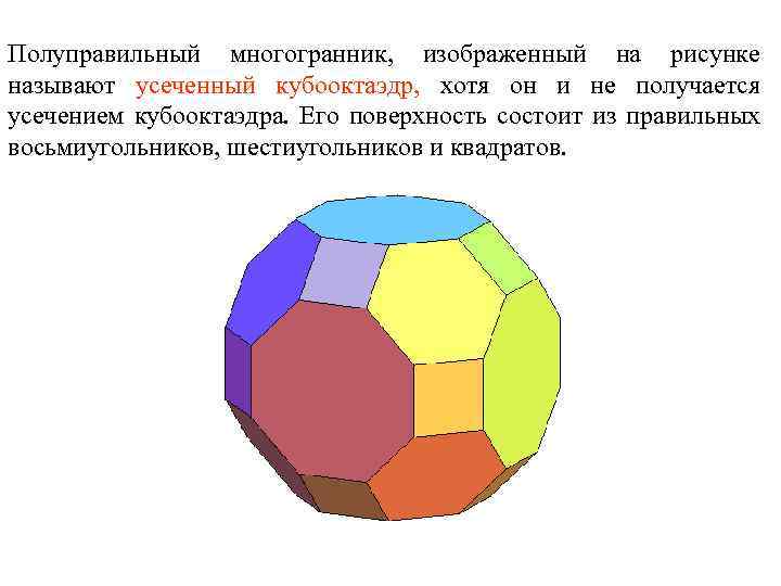 Полуправильный многогранник, изображенный на рисунке называют усеченный кубооктаэдр, хотя он и не получается усечением