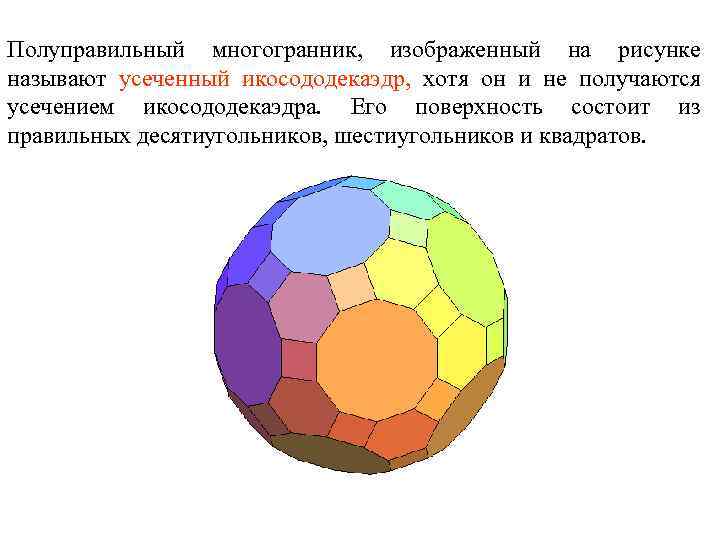 Полуправильный многогранник, изображенный на рисунке называют усеченный икосододекаэдр, хотя он и не получаются усечением
