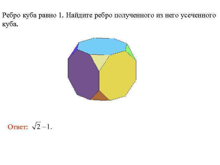 Ребро куба равно 1. Найдите ребро полученного из него усеченного куба. Ответ: 