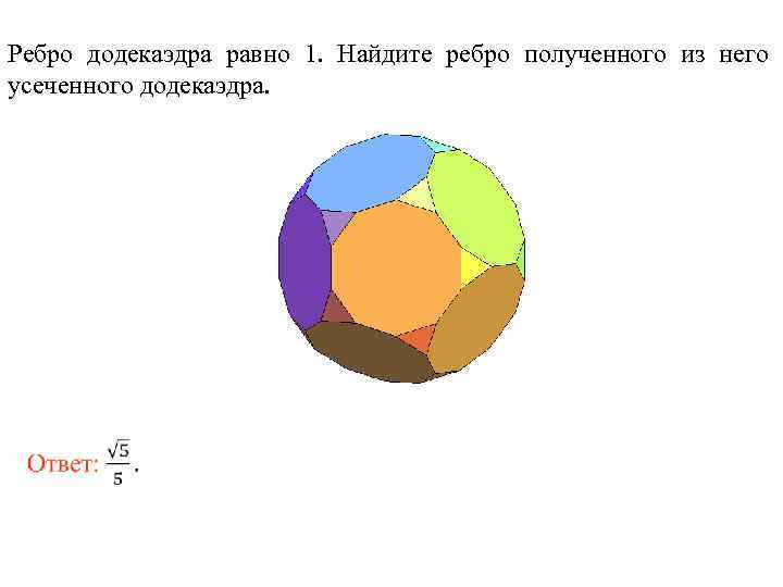 Ребро додекаэдра равно 1. Найдите ребро полученного из него усеченного додекаэдра. 