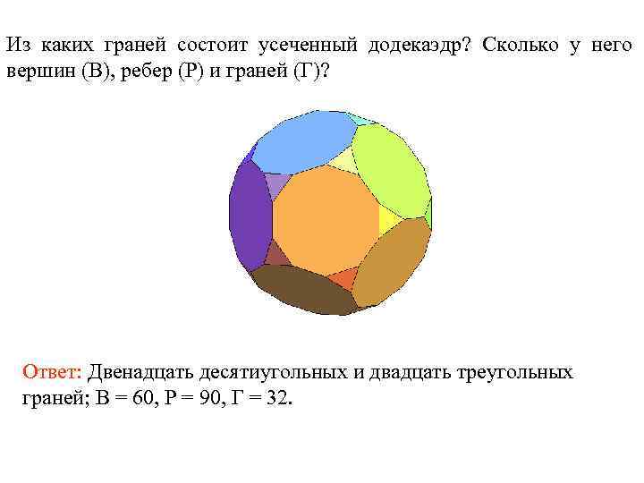 Из каких граней состоит усеченный додекаэдр? Сколько у него вершин (В), ребер (Р) и