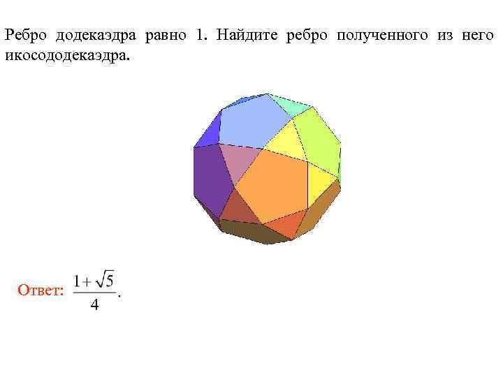 Ребро додекаэдра равно 1. Найдите ребро полученного из него икосододекаэдра. Ответ: 