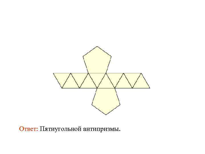 Ответ: Пятиугольной антипризмы. 