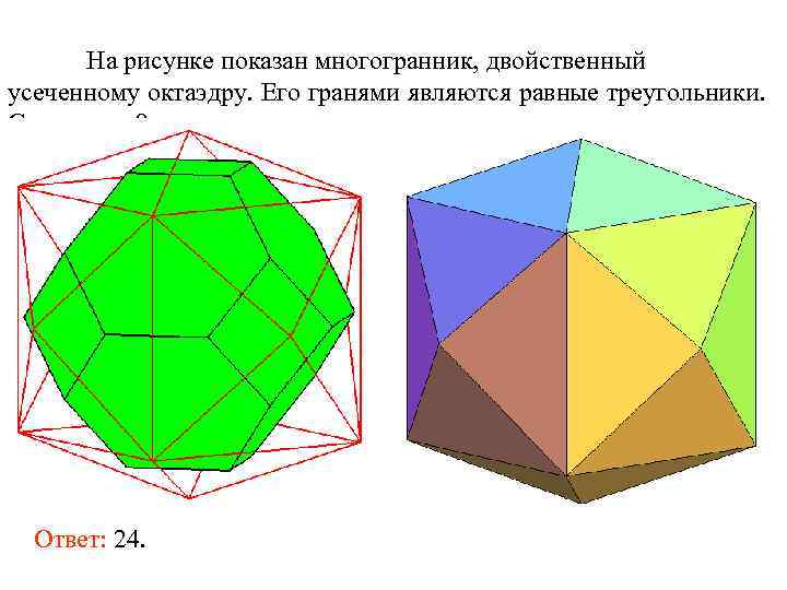 На рисунке показан многогранник, двойственный усеченному октаэдру. Его гранями являются равные треугольники. Сколько их?