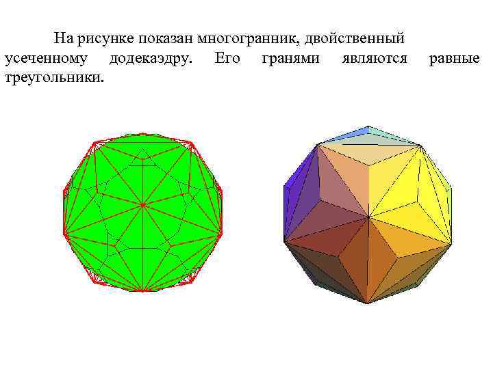 На рисунке показан многогранник, двойственный усеченному додекаэдру. Его гранями являются треугольники. равные 