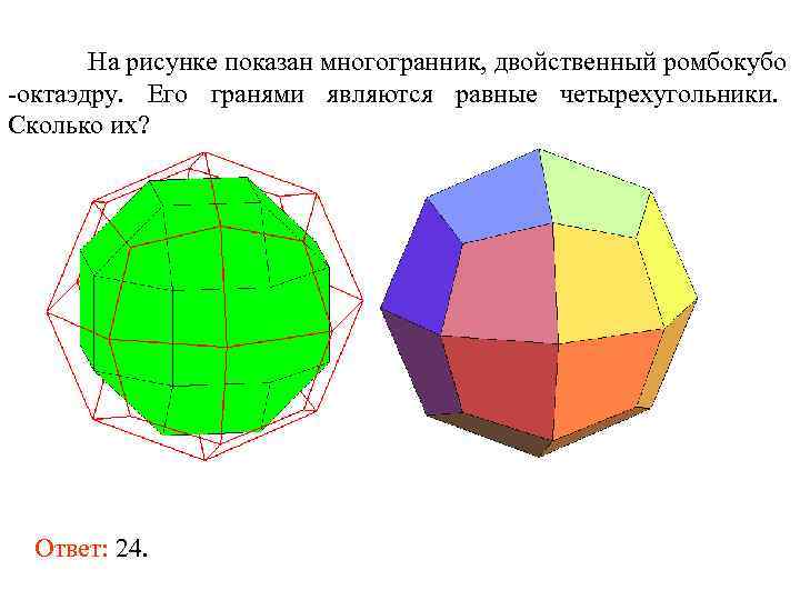На рисунке показан многогранник, двойственный ромбокубо -октаэдру. Его гранями являются равные четырехугольники. Сколько их?
