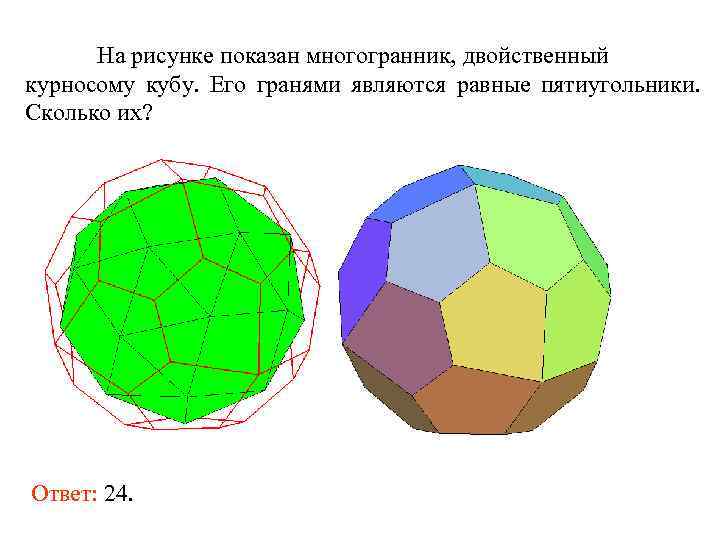 На рисунке показан многогранник, двойственный курносому кубу. Его гранями являются равные пятиугольники. Сколько их?