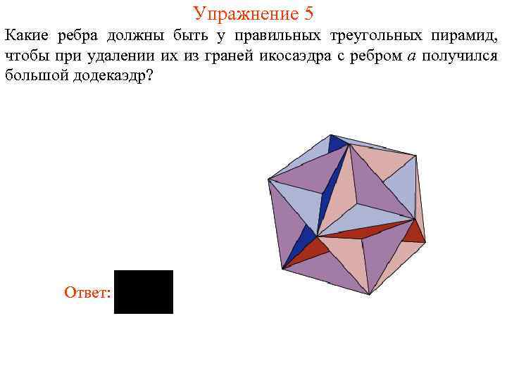 Упражнение 5 Какие ребра должны быть у правильных треугольных пирамид, чтобы при удалении их