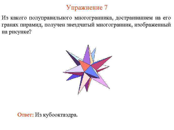 Упражнение 7 Из какого полуправильного многогранника, достраиванием на его гранях пирамид, получен звездчатый многогранник,