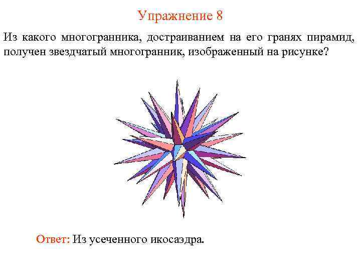 Упражнение 8 Из какого многогранника, достраиванием на его гранях пирамид, получен звездчатый многогранник, изображенный