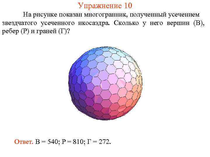 Упражнение 10 На рисунке показан многогранник, полученный усечением звездчатого усеченного икосаэдра. Сколько у него