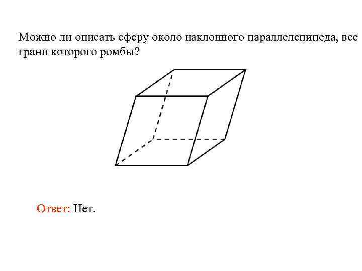 Можно ли описать сферу около наклонного параллелепипеда, все грани которого ромбы? Ответ: Нет. 