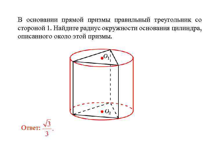 В основании прямой призмы правильный треугольник со стороной 1. Найдите радиус окружности основания цилиндра,