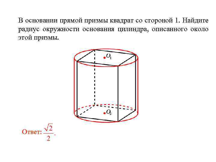 В основании прямой призмы квадрат со стороной 1. Найдите радиус окружности основания цилиндра, описанного