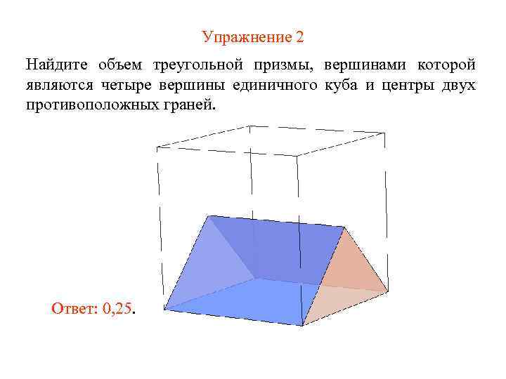 Упражнение 2 Найдите объем треугольной призмы, вершинами которой являются четыре вершины единичного куба и