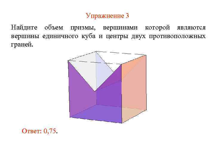 Упражнение 3 Найдите объем призмы, вершинами которой являются вершины единичного куба и центры двух