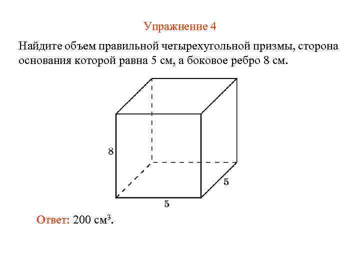Упражнение 4 Найдите объем правильной четырехугольной призмы, сторона основания которой равна 5 см, а