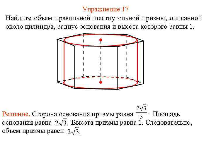 Упражнение 17 Найдите объем правильной шестиугольной призмы, описанной около цилиндра, радиус основания и высота