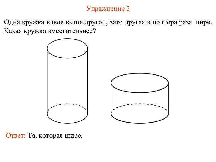 Упражнение 2 Одна кружка вдвое выше другой, зато другая в полтора раза шире. Какая