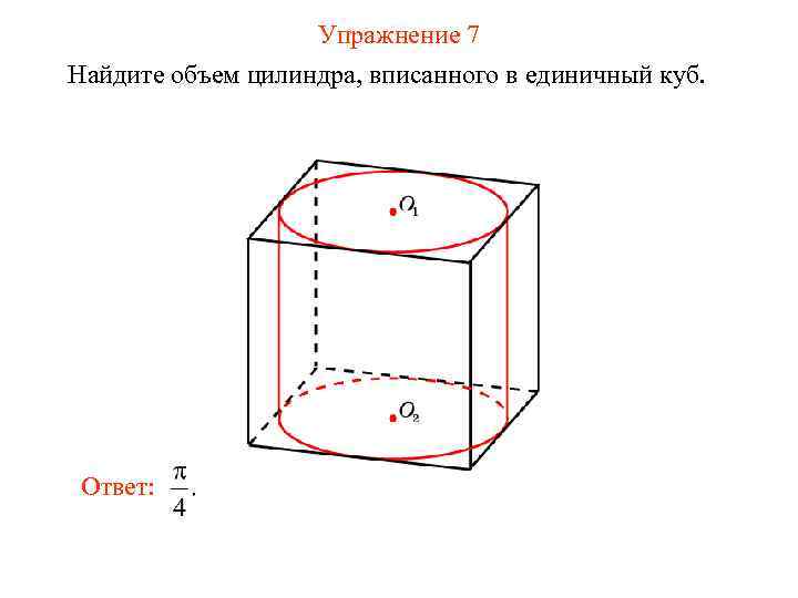 Упражнение 7 Найдите объем цилиндра, вписанного в единичный куб. Ответ: 