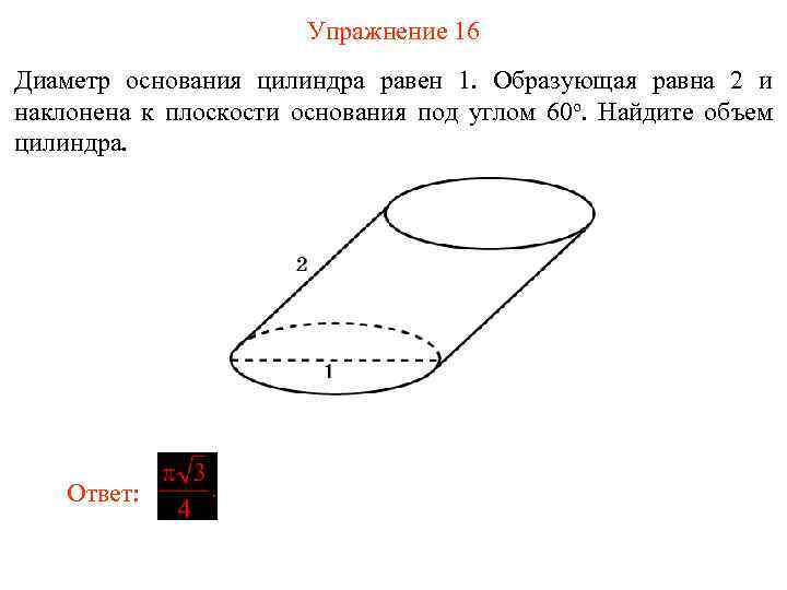 Упражнение 16 Диаметр основания цилиндра равен 1. Образующая равна 2 и наклонена к плоскости