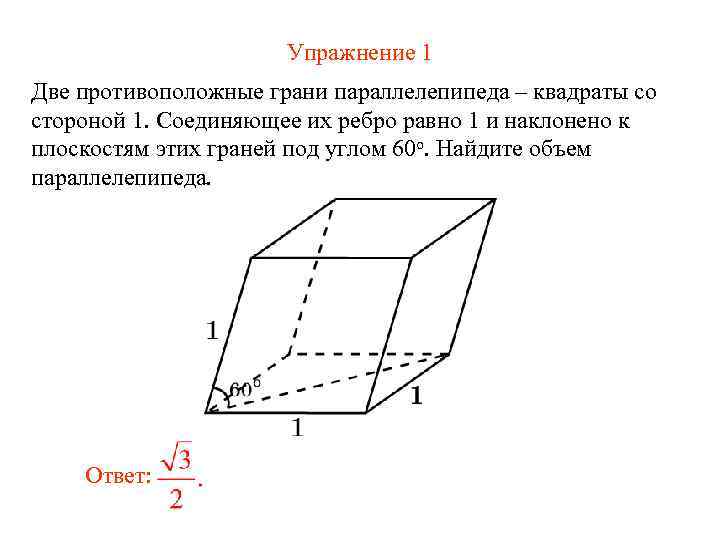 Упражнение 1 Две противоположные грани параллелепипеда – квадраты со стороной 1. Соединяющее их ребро