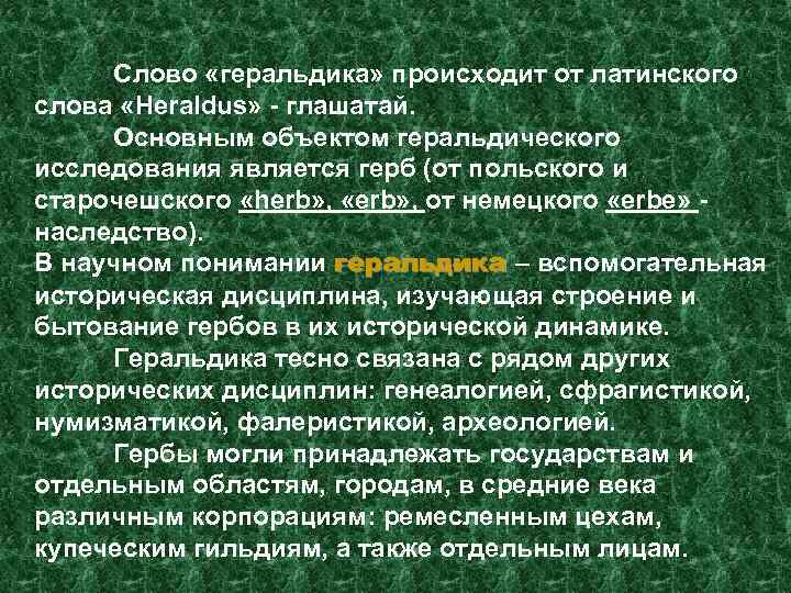 Слово «геральдика» происходит от латинского слова «Heraldus» - глашатай. Основным объектом геральдического исследования является