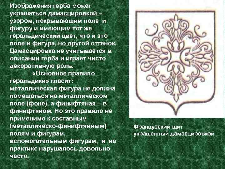 Изображения герба может украшаться дамасцировкой – узором, покрывающим поле и фигуру и имеющим тот