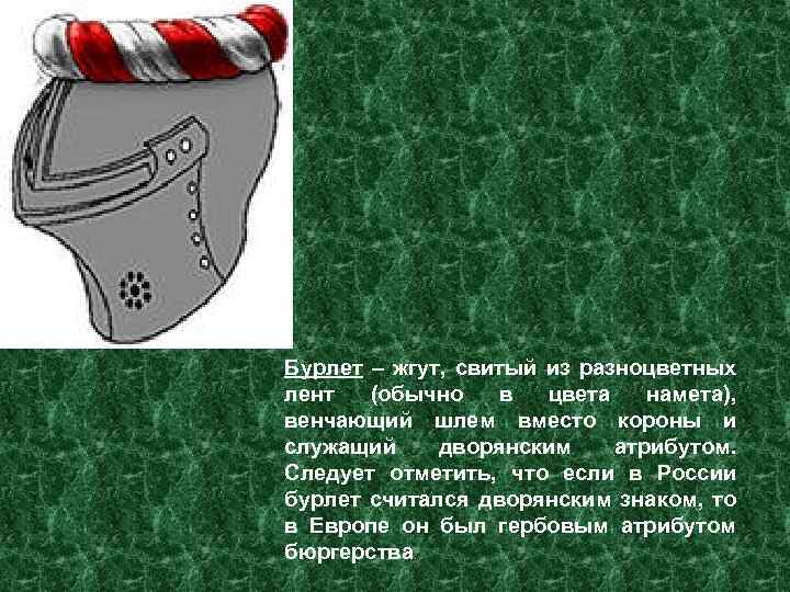 Бурлет – жгут, свитый из разноцветных лент (обычно в цвета намета), венчающий шлем вместо