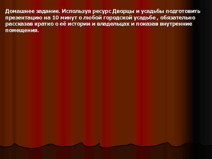 Домашнее задание. Используя ресурс Дворцы и усадьбы подготовить презентацию на 10 минут о любой