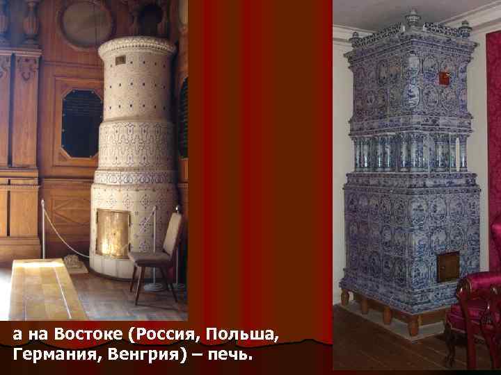 а на Востоке (Россия, Польша, Германия, Венгрия) – печь. 