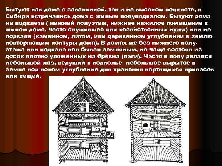 Бытуют как дома с завалинкой, так и на высоком подклете, в Сибири встречались дома