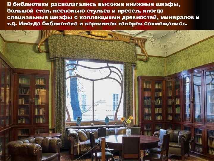 В библиотеки располагались высокие книжные шкафы, большой стол, несколько стульев и кресел, иногда специальные