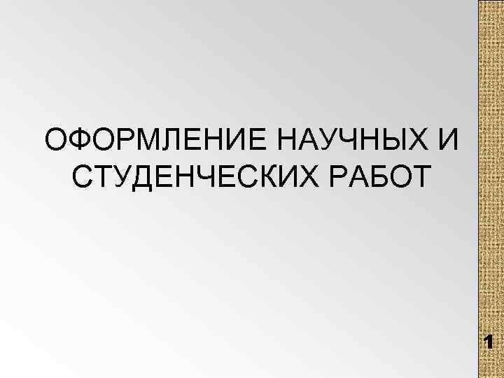 ОФОРМЛЕНИЕ НАУЧНЫХ И СТУДЕНЧЕСКИХ РАБОТ 1 