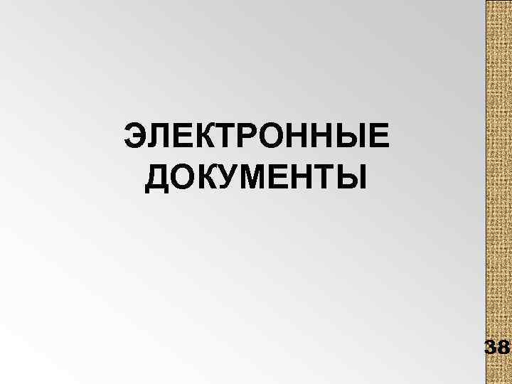 ЭЛЕКТРОННЫЕ ДОКУМЕНТЫ 38 