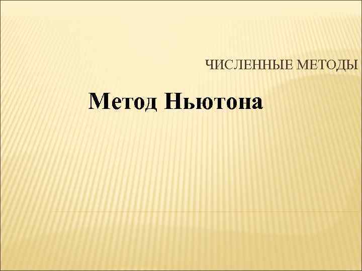 ЧИСЛЕННЫЕ МЕТОДЫ Метод Ньютона 