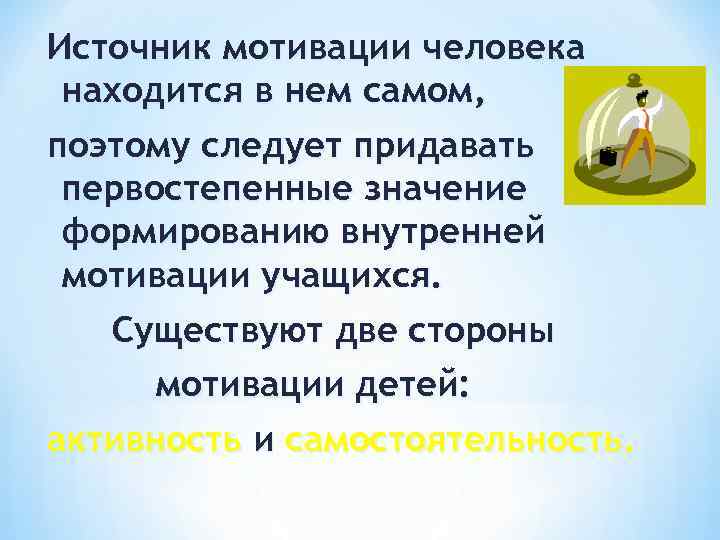 Источник мотивации человека находится в нем самом, поэтому следует придавать первостепенные значение формированию внутренней