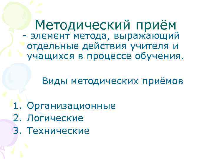 Методический приём - элемент метода, выражающий отдельные действия учителя и учащихся в процессе обучения.