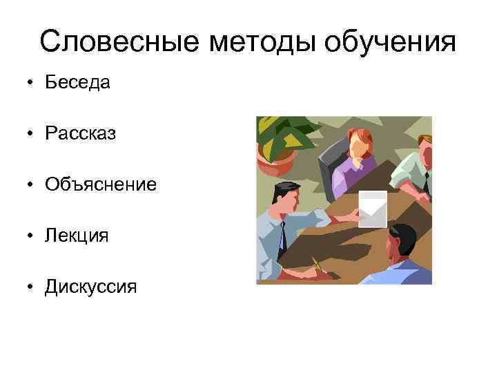 Словесные методы обучения • Беседа • Рассказ • Объяснение • Лекция • Дискуссия 