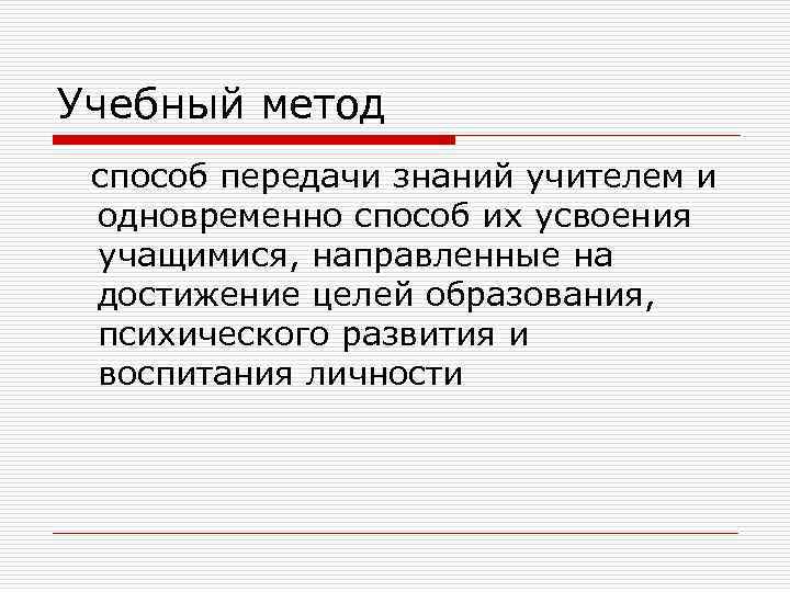 Учебный метод способ передачи знаний учителем и одновременно способ их усвоения учащимися, направленные на