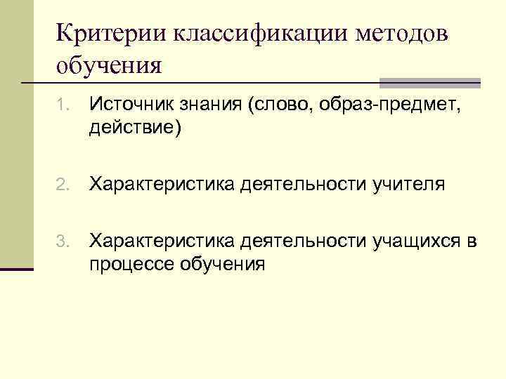 Критерии классификации методов обучения 1. Источник знания (слово, образ-предмет, действие) 2. Характеристика деятельности учителя