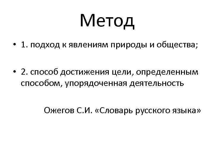 Метод • 1. подход к явлениям природы и общества; • 2. способ достижения цели,