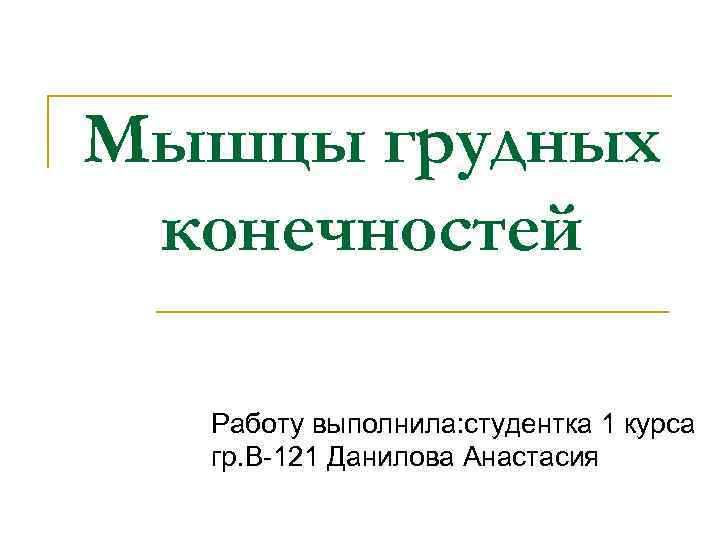Мышцы грудных конечностей Работу выполнила: студентка 1 курса гр. В-121 Данилова Анастасия 