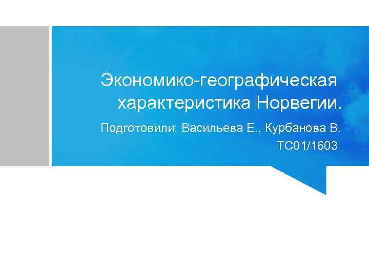 Экономико-географическая характеристика Норвегии. Подготовили: Васильева Е. , Курбанова В. ТС 01/1603 