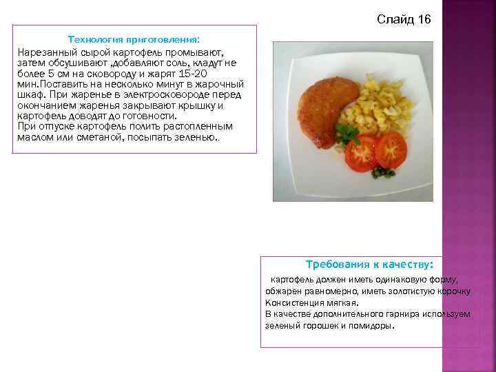 Слайд 16 Технология приготовления: Нарезанный сырой картофель промывают, затем обсушивают , добавляют соль, кладут
