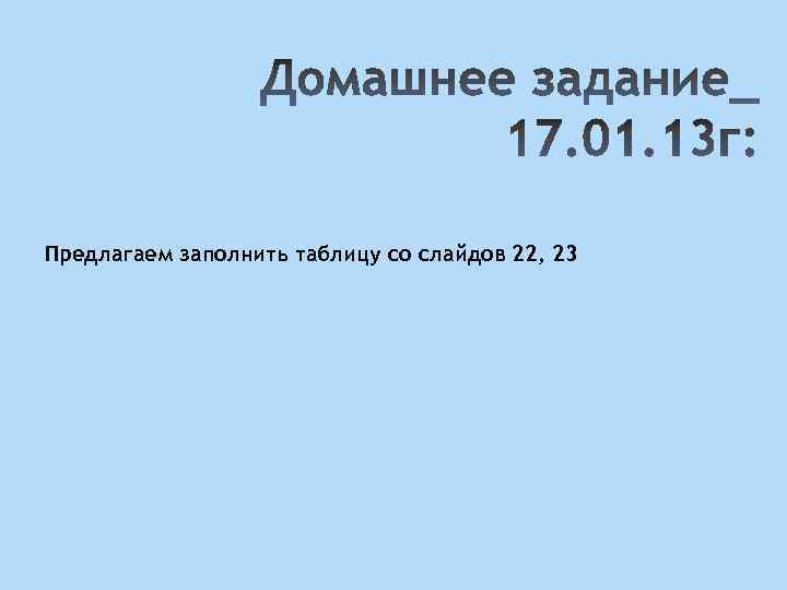 Предлагаем заполнить таблицу со слайдов 22, 23 